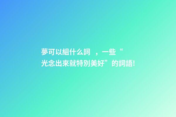 夢可以組什么詞，一些“光念出來就特別美好”的詞語!